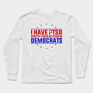 I Have PTSD Pretty Tired Of Stupid Democrats Trump 2024 Long Sleeve T-Shirt